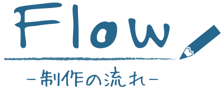 Flow -制作の流れ-